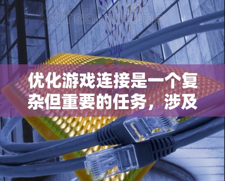 优化游戏连接是一个复杂但重要的任务,涉及多个方面。以下是分步骤的解决方案 优化游戏连接是一个复杂但重要的任务,涉及多个方面。以下是分步骤的解决方案