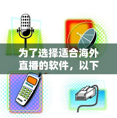 为了选择适合海外直播的软件,以下是根据您的需求总结的建议 为了选择适合海外直播的软件,以下是根据您的需求总结的建议