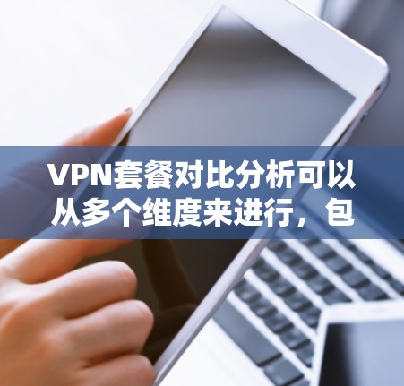 VPN套餐对比分析可以从多个维度来进行，包括价格、服务器数量、覆盖范围、加密协议、隐私保护、多设备支持等。以下是一些常见的VPN套餐对比分析的关键点和推荐