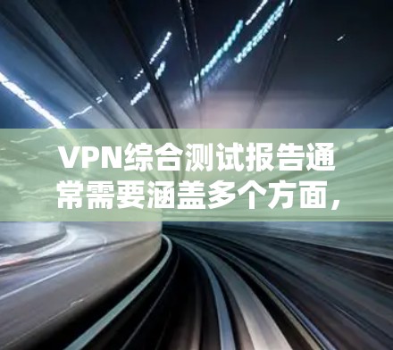 VPN综合测试报告通常需要涵盖多个方面，包括性能测试、安全测试、兼容性测试等。以下是一个示例的VPN综合测试报告结构和内容