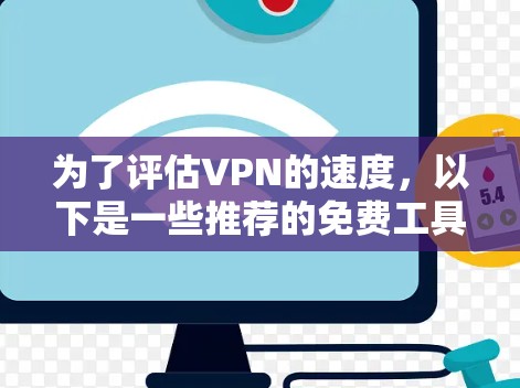 为了评估VPN的速度，以下是一些推荐的免费工具和步骤，帮助你准确测量VPN的性能