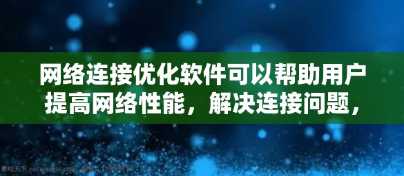 网络连接优化软件可以帮助用户提高网络性能，解决连接问题，优化带宽使用，并监控网络状态。以下是针对不同需求和用户类型的工具推荐