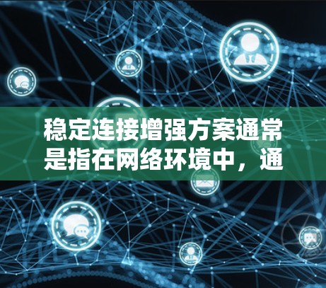 稳定连接增强方案通常是指在网络环境中，通过技术手段提升连接的稳定性、可靠性和性能的方案。以下是一个全面的稳定连接增强方案，涵盖多个方面的优化和改进措施