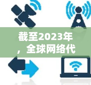 截至2023年，全球网络代理服务市场仍然是一个快速发展的领域，尤其是在随着数字化转型和云计算的普及。以下是一些关于2026年全球网络代理服务的可能趋势和发展方向的分析