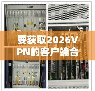 要获取2026VPN的客户端合集，您可以按照以下步骤操作