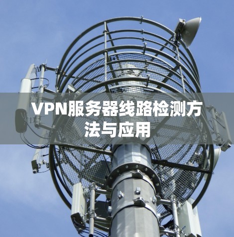 VPN服务器线路检测方法与应用