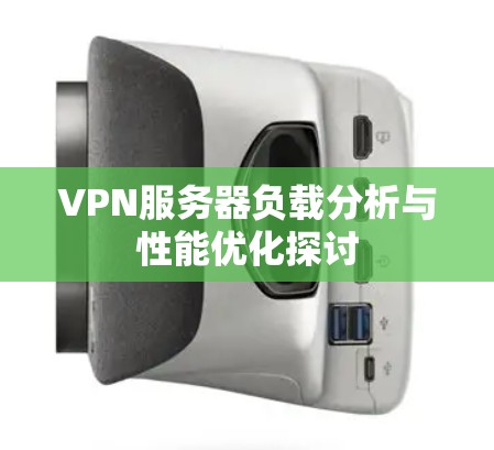 VPN服务器负载分析与性能优化探讨 VPN服务器负载分析与性能优化探讨