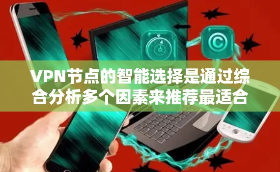 VPN节点的智能选择是通过综合分析多个因素来推荐最适合用户需求的服务器,从而提升连接体验和安全性。以下是对智能选择VPN节点的详细分析 VPN节点的智能选择是通过综合分析多个因素来推荐最适合用户需求的服务器,从而提升连接体验和安全性。以下是对智能选择VPN节点的详细分析