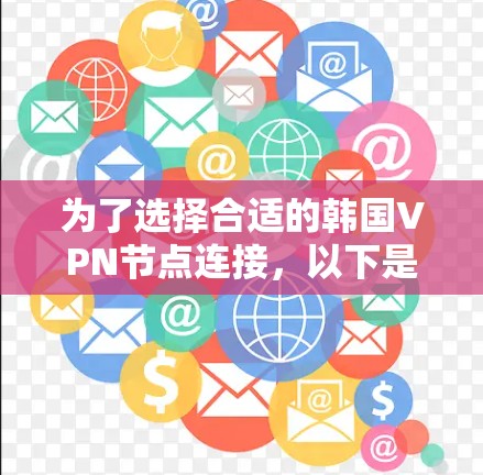 为了选择合适的韩国VPN节点连接,以下是根据您的需求和考虑因素的总结和建议 为了选择合适的韩国VPN节点连接,以下是根据您的需求和考虑因素的总结和建议