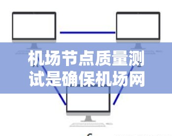 机场节点质量测试是确保机场网络设备正常运行、网络性能稳定、安全性高的重要过程。以下是进行机场节点质量测试的步骤和注意事项 机场节点质量测试是确保机场网络设备正常运行、网络性能稳定、安全性高的重要过程。以下是进行机场节点质量测试的步骤和注意事项