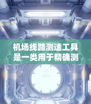 机场线路测速工具是一类用于精确测量机场线路速度的设备,主要用于跑道、税收跑道和飞行道等场景的速度监控。这些工具根据不同需求和应用场景,提供了多种类型和配置 机场线路测速工具是一类用于精确测量机场线路速度的设备,主要用于跑道、税收跑道和飞行道等场景的速度监控。这些工具根据不同需求和应用场景,提供了多种类型和配置