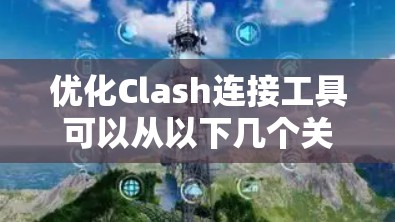 优化Clash连接工具可以从以下几个关键方面入手，以提升其功能、用户体验和安全性
