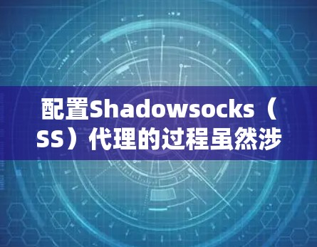 配置Shadowsocks（SS）代理的过程虽然涉及多个步骤，但只要按照正确的顺序和方法执行，应该能够顺利完成。以下是详细的教程，分步骤说明如何配置SS代理