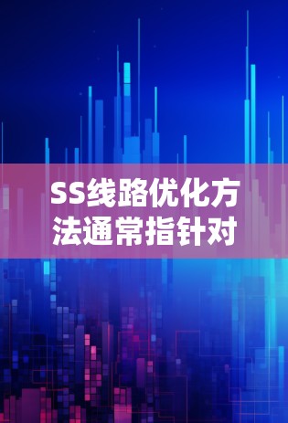 SS线路优化方法通常指针对特定类型的线路(如串行存储器、软件架构或信号处理线路)进行性能、效率或资源利用率的提升。以下是一些常见的SS线路优化方法,具体取决于SS的定义 SS线路优化方法通常指针对特定类型的线路(如串行存储器、软件架构或信号处理线路)进行性能、效率或资源利用率的提升。以下是一些常见的SS线路优化方法,具体取决于SS的定义