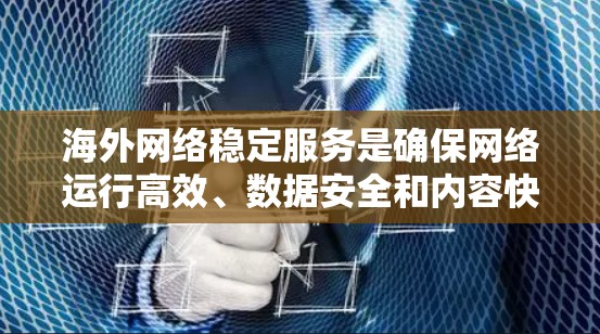 海外网络稳定服务是确保网络运行高效、数据安全和内容快速访问的综合性解决方案。以下是对该服务的详细分析和建议