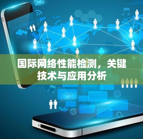 国际网络性能检测,关键技术与应用分析 国际网络性能检测,关键技术与应用分析