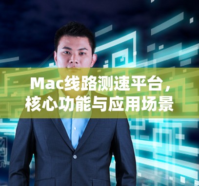 Mac线路测速平台，核心功能与应用场景分析