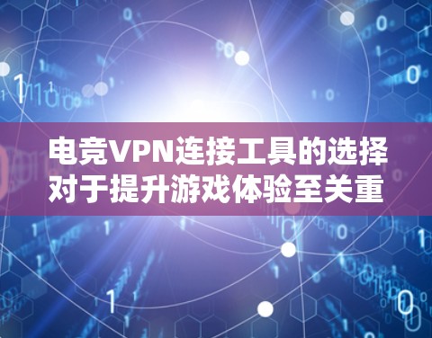 电竞VPN连接工具的选择对于提升游戏体验至关重要。以下是几款适合电竞的VPN工具推荐
