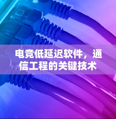 电竞低延迟软件，通信工程的关键技术