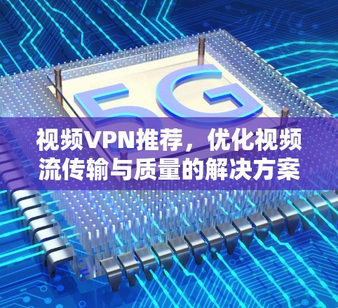 视频VPN推荐，优化视频流传输与质量的解决方案