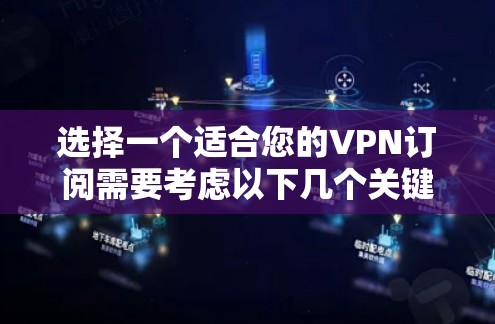 选择一个适合您的VPN订阅需要考虑以下几个关键因素 选择一个适合您的VPN订阅需要考虑以下几个关键因素