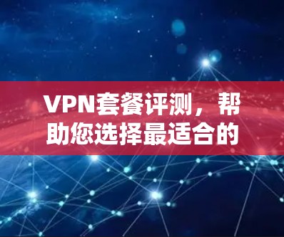 VPN套餐评测，帮助您选择最适合的VPN服务