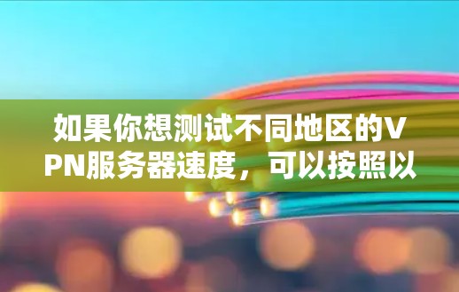 如果你想测试不同地区的VPN服务器速度,可以按照以下步骤进行 如果你想测试不同地区的VPN服务器速度,可以按照以下步骤进行