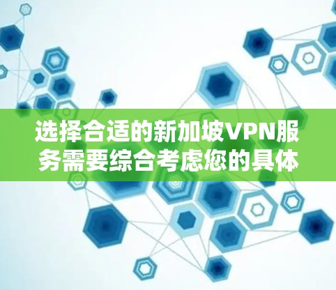 选择合适的新加坡VPN服务需要综合考虑您的具体需求和预算。以下是根据您的需求整理的推荐方案 选择合适的新加坡VPN服务需要综合考虑您的具体需求和预算。以下是根据您的需求整理的推荐方案