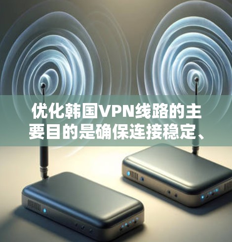优化韩国VPN线路的主要目的是确保连接稳定、速度快,并且能够顺利访问中国大陆的网络资源。以下是一些针对韩国VPN线路优化的建议和配置方法 优化韩国VPN线路的主要目的是确保连接稳定、速度快,并且能够顺利访问中国大陆的网络资源。以下是一些针对韩国VPN线路优化的建议和配置方法