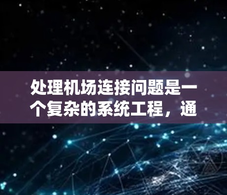 处理机场连接问题是一个复杂的系统工程,通常涉及多个方面,包括交通规划、运营管理、技术支持以及应急响应等。以下是一些可能涉及的关键问题和解决方案 处理机场连接问题是一个复杂的系统工程,通常涉及多个方面,包括交通规划、运营管理、技术支持以及应急响应等。以下是一些可能涉及的关键问题和解决方案