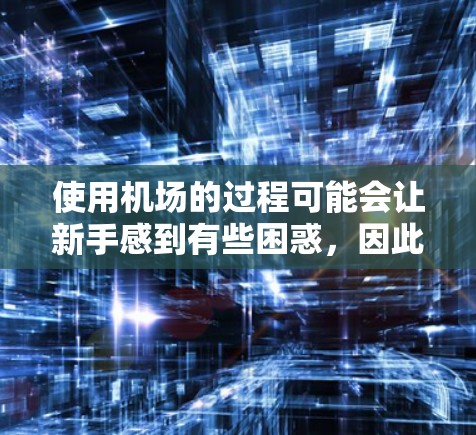 使用机场的过程可能会让新手感到有些困惑，因此以下是一些常见的机场使用教程和注意事项，帮助你顺利通过机场流程