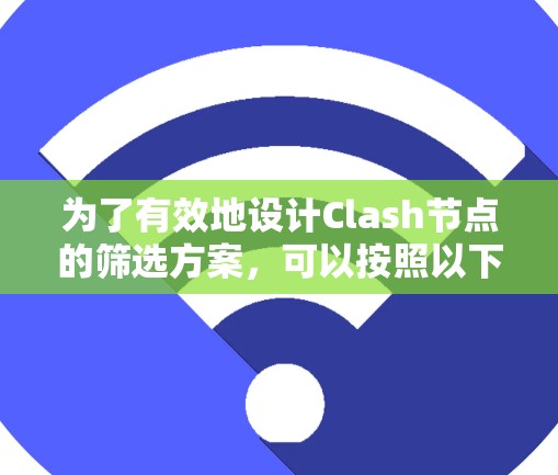 为了有效地设计Clash节点的筛选方案,可以按照以下步骤进行 为了有效地设计Clash节点的筛选方案,可以按照以下步骤进行