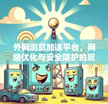 外网浏览加速平台，网络优化与安全防护的双重保障