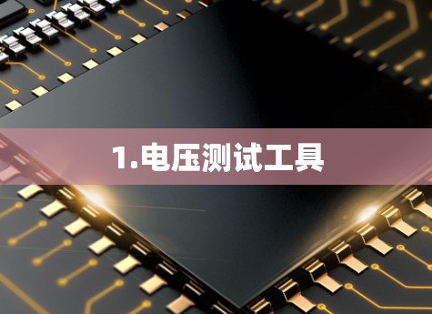 1.电压测试工具 1.电压测试工具