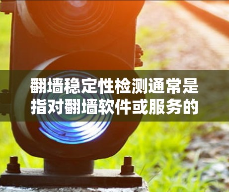 翻墙稳定性检测通常是指对翻墙软件或服务的稳定性进行测试，确保其在各种正常和异常情况下能够稳定运行，避免崩溃或性能下降。以下是一些常见的翻墙稳定性检测方法和步骤