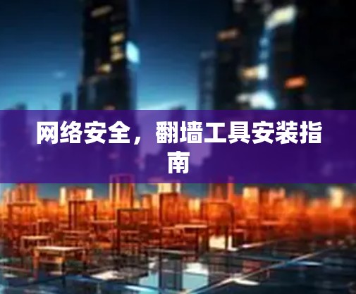 网络安全，翻墙工具安装指南