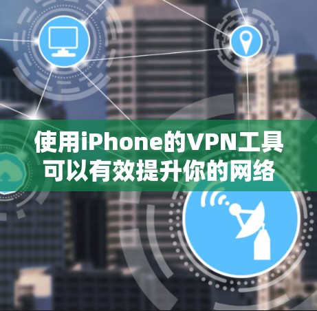 使用iPhone的VPN工具可以有效提升你的网络安全和隐私保护。以下是详细的步骤指南，帮助你轻松设置并使用VPN