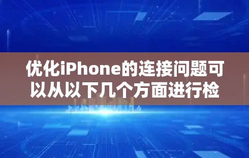 优化iPhone的连接问题可以从以下几个方面进行检查和解决 优化iPhone的连接问题可以从以下几个方面进行检查和解决