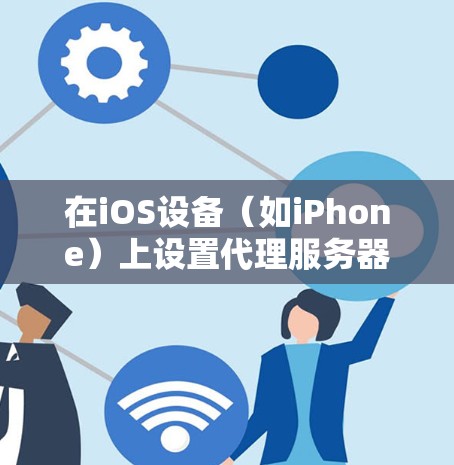 在iOS设备（如iPhone）上设置代理服务器可以通过以下步骤完成。以下是设置HTTP代理和SOCKS代理的步骤