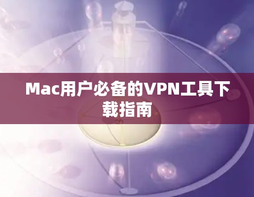 Mac用户必备的VPN工具下载指南 Mac用户必备的VPN工具下载指南