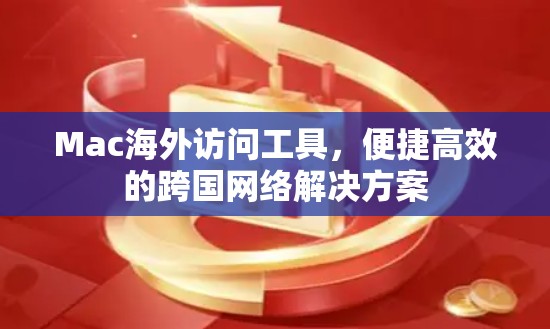 Mac海外访问工具,便捷高效的跨国网络解决方案 Mac海外访问工具,便捷高效的跨国网络解决方案