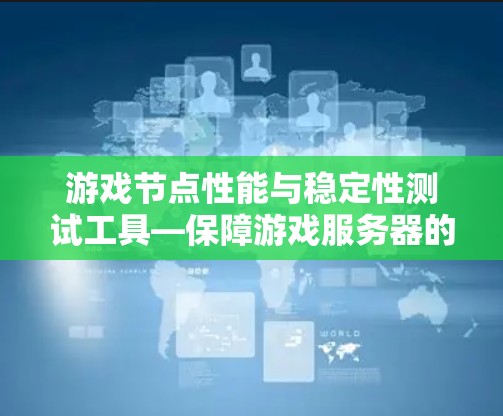 游戏节点性能与稳定性测试工具—保障游戏服务器的可靠性