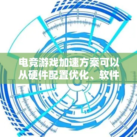 电竞游戏加速方案可以从硬件配置优化、软件设置和网络优化等多个方面入手,以提升游戏运行的流畅度和帧率。以下是一个全面的加速方案 电竞游戏加速方案可以从硬件配置优化、软件设置和网络优化等多个方面入手,以提升游戏运行的流畅度和帧率。以下是一个全面的加速方案