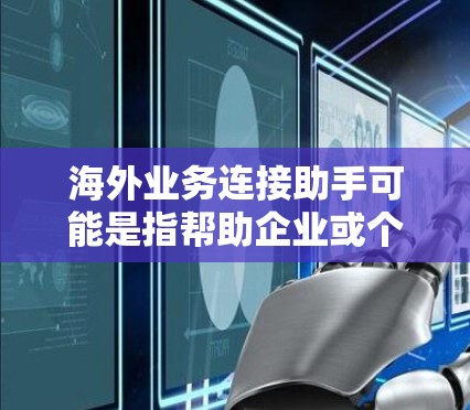 海外业务连接助手可能是指帮助企业或个人在海外建立和管理业务的服务或工具。以下是一些可能相关的方面和步骤 海外业务连接助手可能是指帮助企业或个人在海外建立和管理业务的服务或工具。以下是一些可能相关的方面和步骤