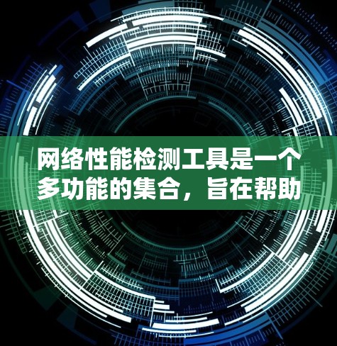 网络性能检测工具是一个多功能的集合,旨在帮助用户全面评估和监控网络性能。以下是对这些工具的分类和应用场景的总结 网络性能检测工具是一个多功能的集合,旨在帮助用户全面评估和监控网络性能。以下是对这些工具的分类和应用场景的总结