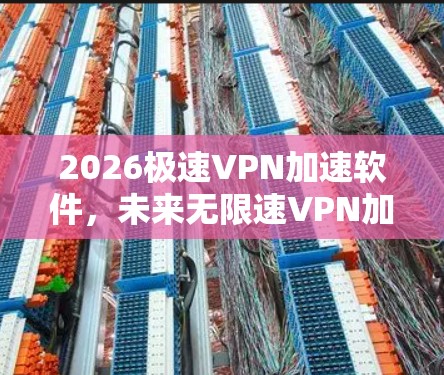 2026极速VPN加速软件,未来无限速VPN加速技术揭秘 2026极速VPN加速软件,未来无限速VPN加速技术揭秘