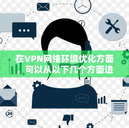 在VPN网络环境优化方面,可以从以下几个方面进行优化和调整,以确保VPN连接的稳定性、速度和安全性。以下是一些常见的优化方法和工具 在VPN网络环境优化方面,可以从以下几个方面进行优化和调整,以确保VPN连接的稳定性、速度和安全性。以下是一些常见的优化方法和工具