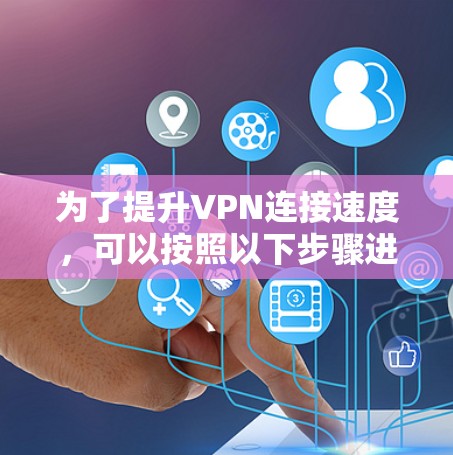 为了提升VPN连接速度，可以按照以下步骤进行优化