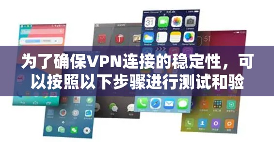 为了确保VPN连接的稳定性,可以按照以下步骤进行测试和验证 为了确保VPN连接的稳定性,可以按照以下步骤进行测试和验证