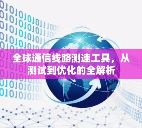 全球通信线路测速工具，从测试到优化的全解析
